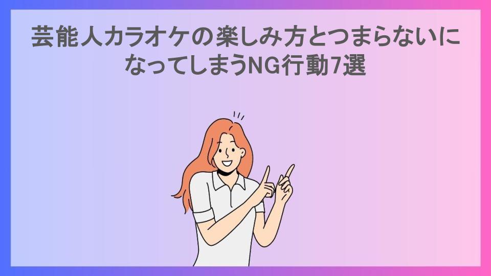 芸能人カラオケの楽しみ方とつまらないになってしまうNG行動7選